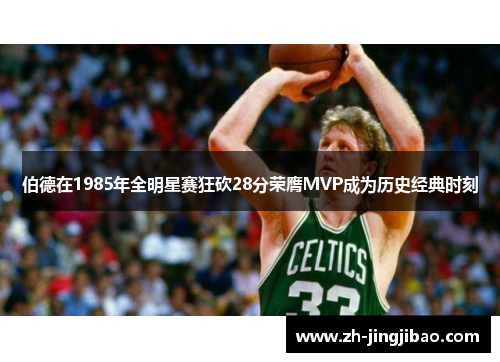 伯德在1985年全明星赛狂砍28分荣膺MVP成为历史经典时刻