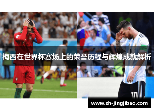 梅西在世界杯赛场上的荣誉历程与辉煌成就解析