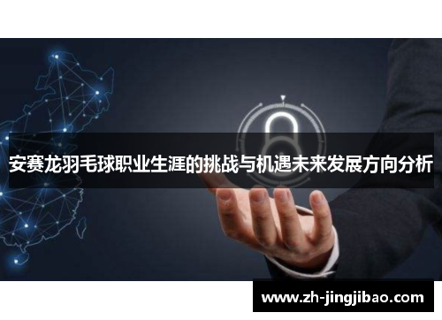 安赛龙羽毛球职业生涯的挑战与机遇未来发展方向分析
