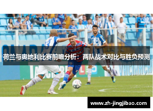 荷兰与奥地利比赛前瞻分析：两队战术对比与胜负预测
