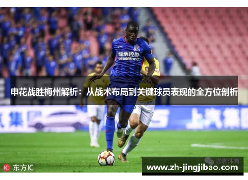 申花战胜梅州解析：从战术布局到关键球员表现的全方位剖析