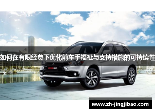 如何在有限经费下优化前车手福祉与支持措施的可持续性