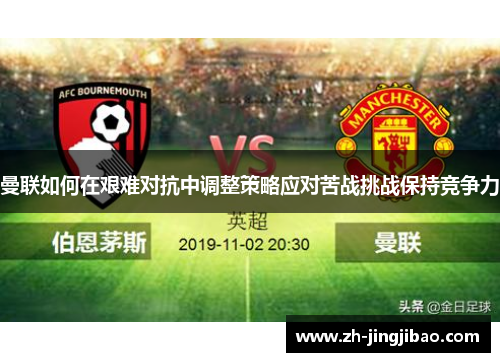 曼联如何在艰难对抗中调整策略应对苦战挑战保持竞争力
