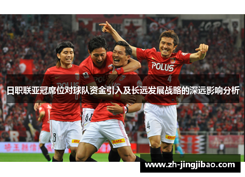 日职联亚冠席位对球队资金引入及长远发展战略的深远影响分析