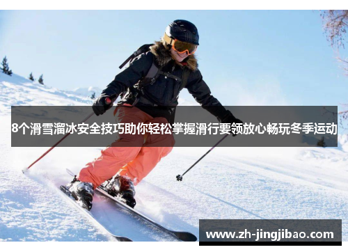 8个滑雪溜冰安全技巧助你轻松掌握滑行要领放心畅玩冬季运动