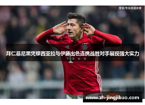 拜仁慕尼黑凭穆西亚拉与伊藤出色连携战胜对手展现强大实力
