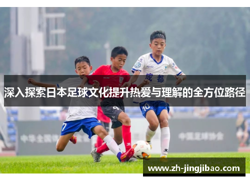 深入探索日本足球文化提升热爱与理解的全方位路径