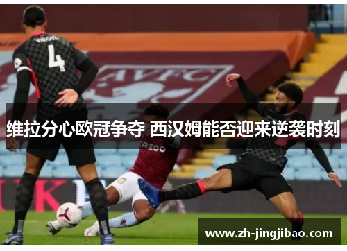 维拉分心欧冠争夺 西汉姆能否迎来逆袭时刻