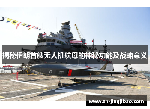 揭秘伊朗首艘无人机航母的神秘功能及战略意义