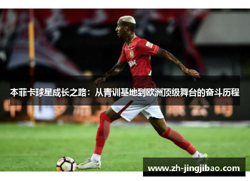 本菲卡球星成长之路：从青训基地到欧洲顶级舞台的奋斗历程