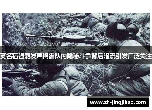 英名宿强烈发声揭露队内隐秘斗争背后暗流引发广泛关注