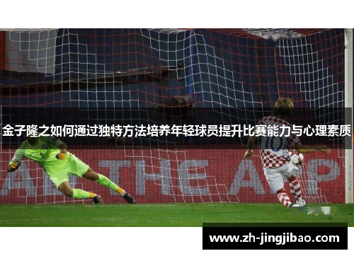 金子隆之如何通过独特方法培养年轻球员提升比赛能力与心理素质