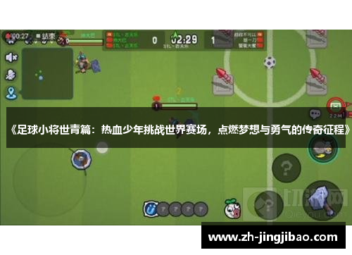 《足球小将世青篇：热血少年挑战世界赛场，点燃梦想与勇气的传奇征程》