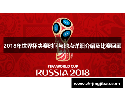 2018年世界杯决赛时间与地点详细介绍及比赛回顾
