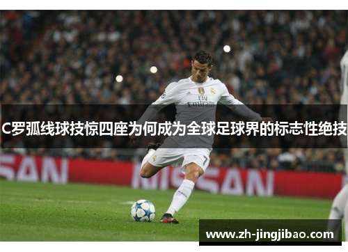 C罗弧线球技惊四座为何成为全球足球界的标志性绝技