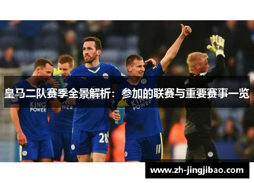 皇马二队赛季全景解析：参加的联赛与重要赛事一览