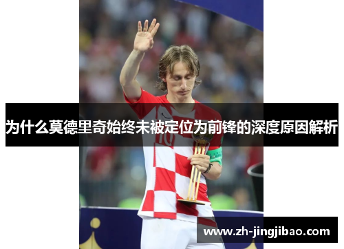 为什么莫德里奇始终未被定位为前锋的深度原因解析