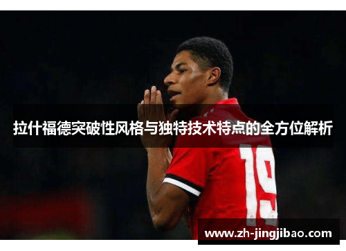 拉什福德突破性风格与独特技术特点的全方位解析