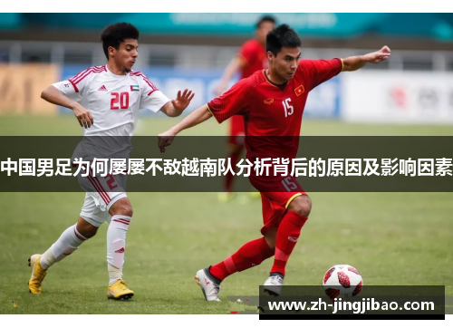 中国男足为何屡屡不敌越南队分析背后的原因及影响因素