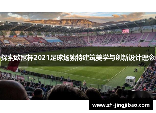 探索欧冠杯2021足球场独特建筑美学与创新设计理念