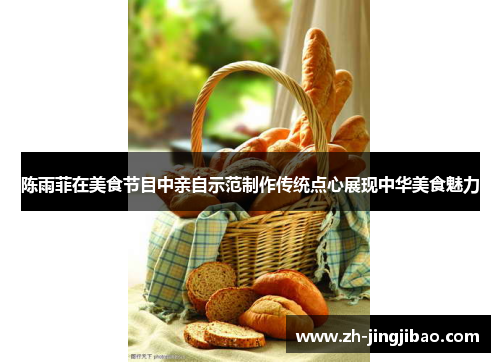 陈雨菲在美食节目中亲自示范制作传统点心展现中华美食魅力